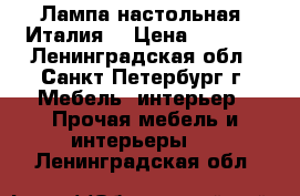 Лампа настольная (Италия) › Цена ­ 5 900 - Ленинградская обл., Санкт-Петербург г. Мебель, интерьер » Прочая мебель и интерьеры   . Ленинградская обл.